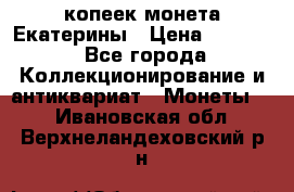20 копеек монета Екатерины › Цена ­ 5 700 - Все города Коллекционирование и антиквариат » Монеты   . Ивановская обл.,Верхнеландеховский р-н